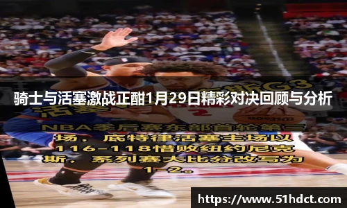 骑士与活塞激战正酣1月29日精彩对决回顾与分析