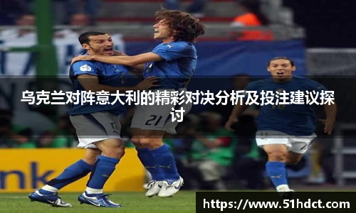 乌克兰对阵意大利的精彩对决分析及投注建议探讨