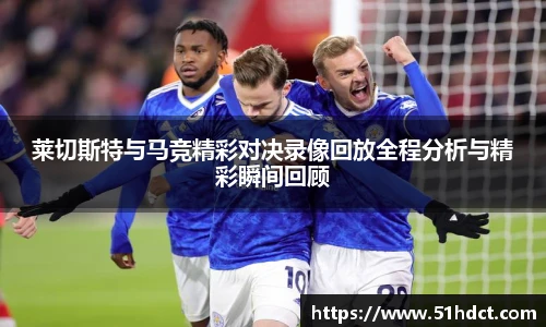 莱切斯特与马竞精彩对决录像回放全程分析与精彩瞬间回顾